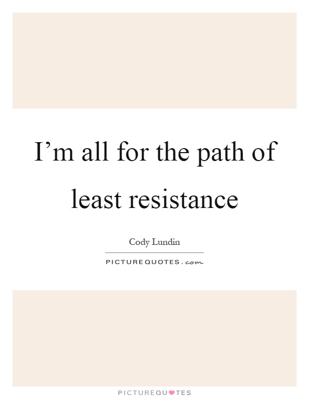 I'm all for the path of least resistance Picture Quote #1