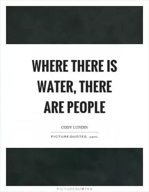 Where there is water, there are people Picture Quote #1