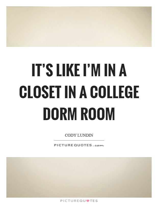 It's like I'm in a closet in a college dorm room Picture Quote #1