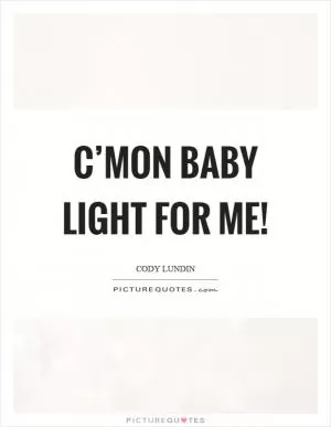 C’mon baby light for me! Picture Quote #1