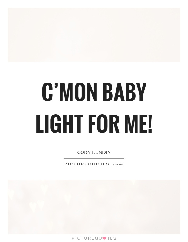C'mon baby light for me! Picture Quote #1