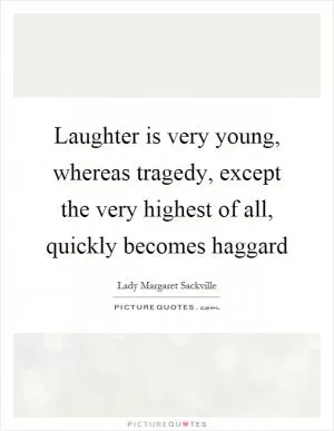 Laughter is very young, whereas tragedy, except the very highest of all, quickly becomes haggard Picture Quote #1