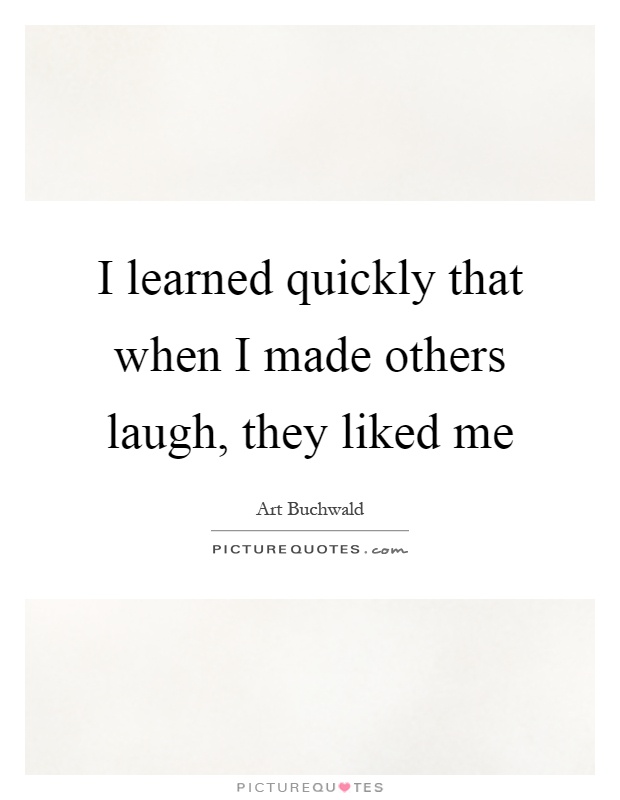 I learned quickly that when I made others laugh, they liked me Picture Quote #1