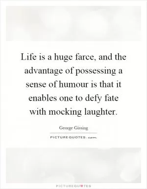 Life is a huge farce, and the advantage of possessing a sense of humour is that it enables one to defy fate with mocking laughter Picture Quote #1