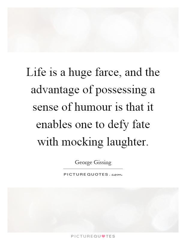 Life is a huge farce, and the advantage of possessing a sense of humour is that it enables one to defy fate with mocking laughter Picture Quote #1