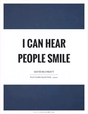 I can hear people smile Picture Quote #1