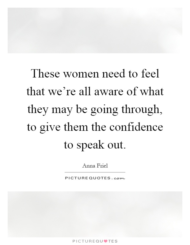 These women need to feel that we're all aware of what they may be going through, to give them the confidence to speak out Picture Quote #1