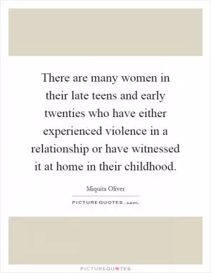 There are many women in their late teens and early twenties who have either experienced violence in a relationship or have witnessed it at home in their childhood Picture Quote #1
