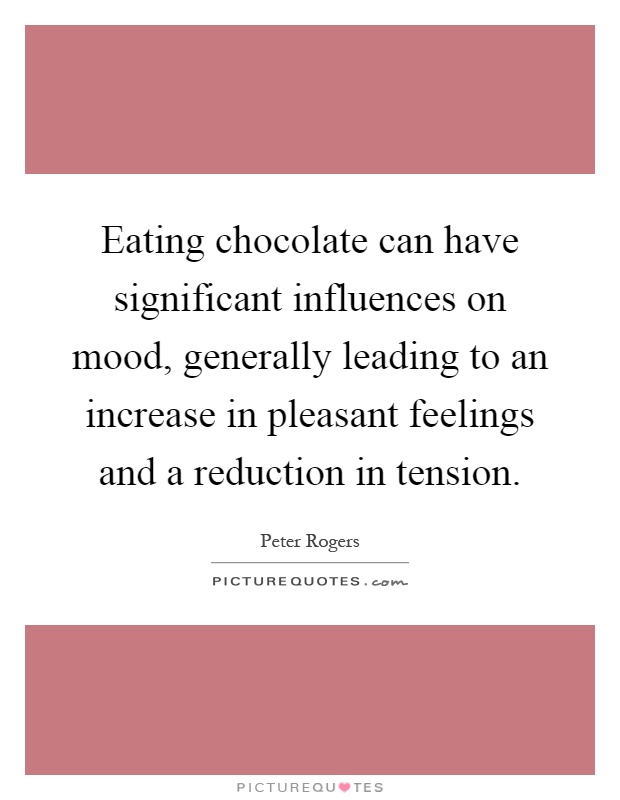 Eating chocolate can have significant influences on mood, generally leading to an increase in pleasant feelings and a reduction in tension Picture Quote #1