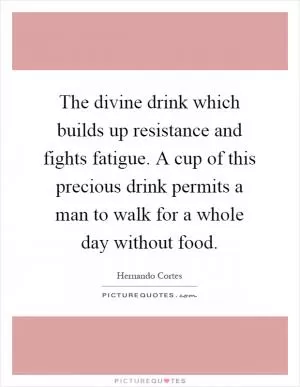 The divine drink which builds up resistance and fights fatigue. A cup of this precious drink permits a man to walk for a whole day without food Picture Quote #1