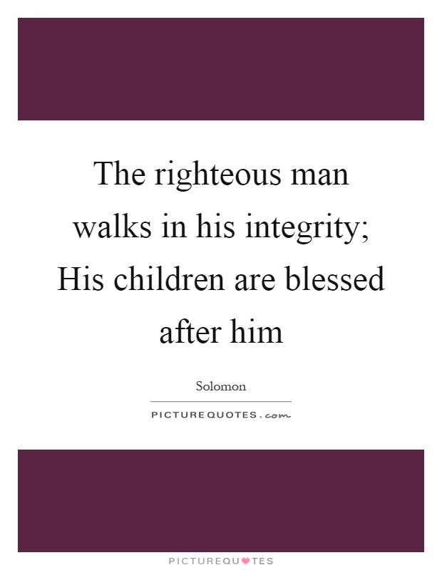 The righteous man walks in his integrity; His children are blessed after him Picture Quote #1