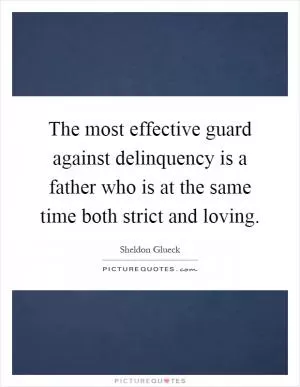 The most effective guard against delinquency is a father who is at the same time both strict and loving Picture Quote #1