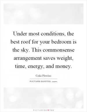 Under most conditions, the best roof for your bedroom is the sky. This commonsense arrangement saves weight, time, energy, and money Picture Quote #1