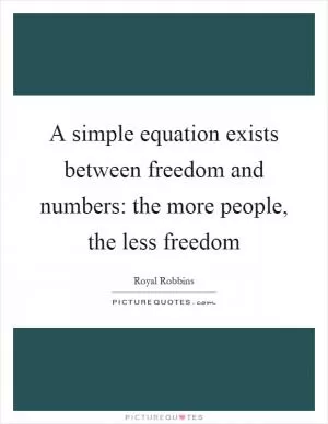 A simple equation exists between freedom and numbers: the more people, the less freedom Picture Quote #1