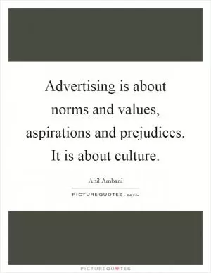 Advertising is about norms and values, aspirations and prejudices. It is about culture Picture Quote #1