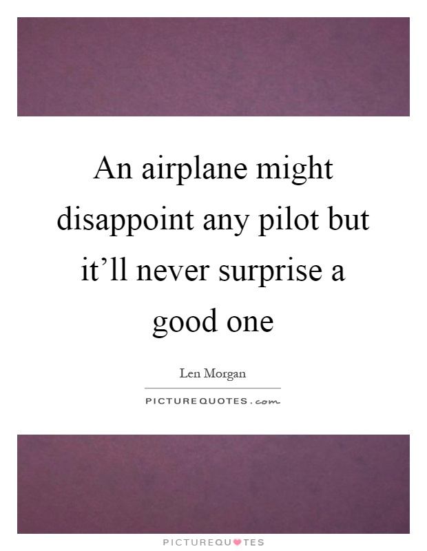 An airplane might disappoint any pilot but it'll never surprise a good one Picture Quote #1