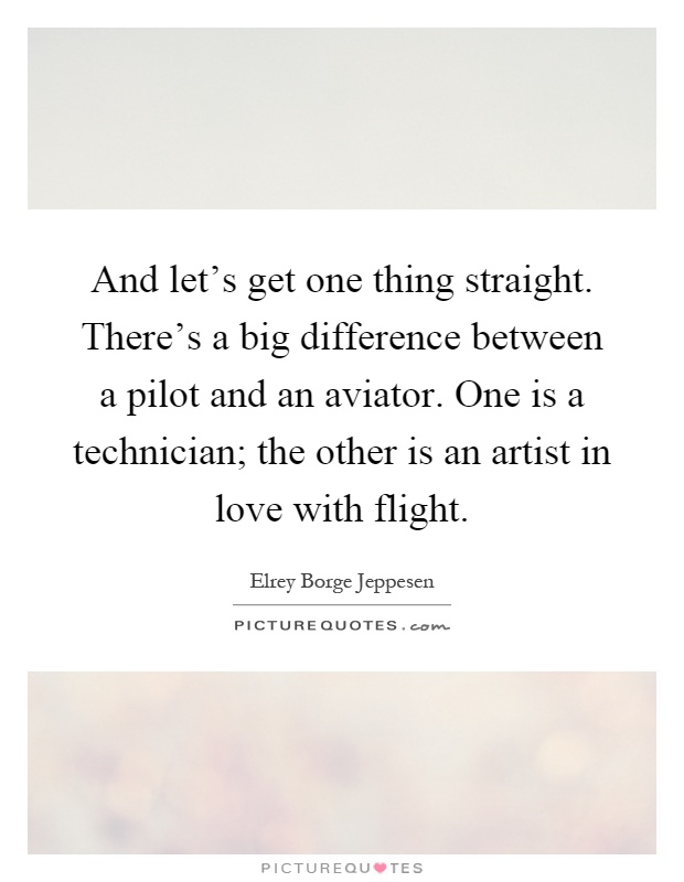 And let's get one thing straight. There's a big difference between a pilot and an aviator. One is a technician; the other is an artist in love with flight Picture Quote #1