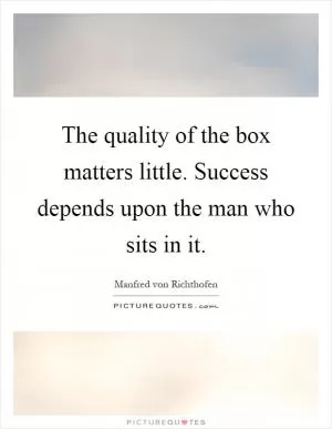 The quality of the box matters little. Success depends upon the man who sits in it Picture Quote #1