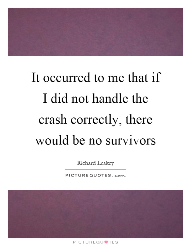 It occurred to me that if I did not handle the crash correctly, there would be no survivors Picture Quote #1