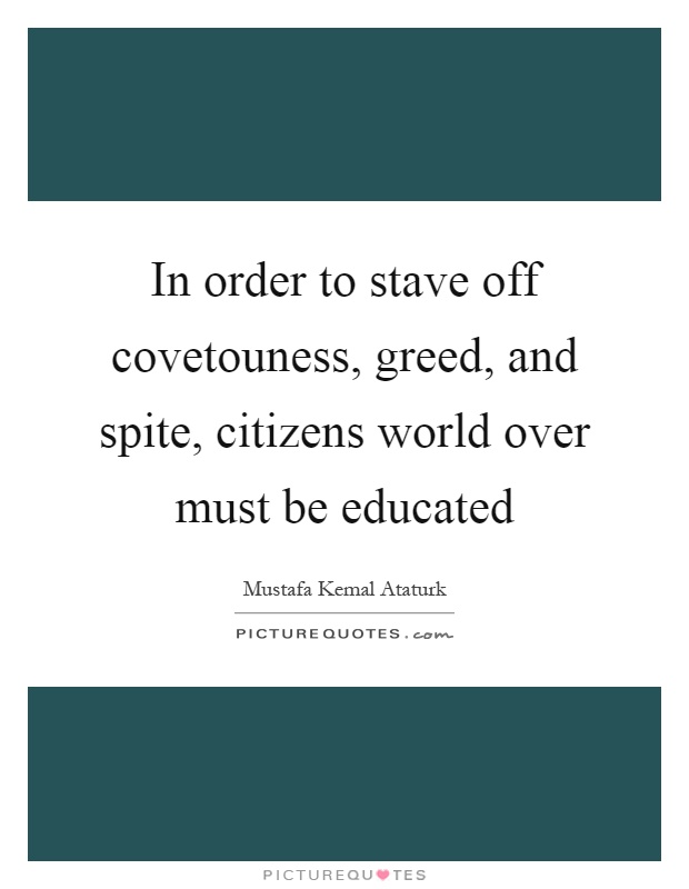 In order to stave off covetouness, greed, and spite, citizens world over must be educated Picture Quote #1
