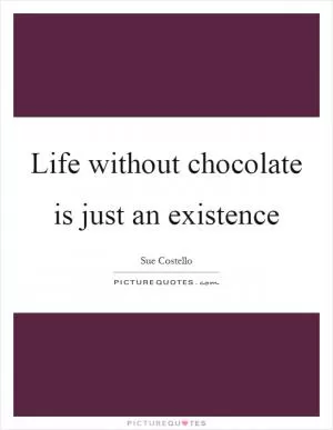 Life without chocolate is just an existence Picture Quote #1
