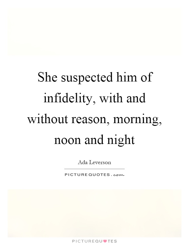 She suspected him of infidelity, with and without reason, morning, noon and night Picture Quote #1