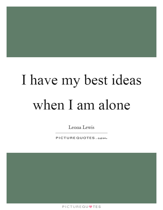 I have my best ideas when I am alone Picture Quote #1