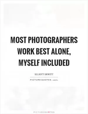 Most photographers work best alone, myself included Picture Quote #1