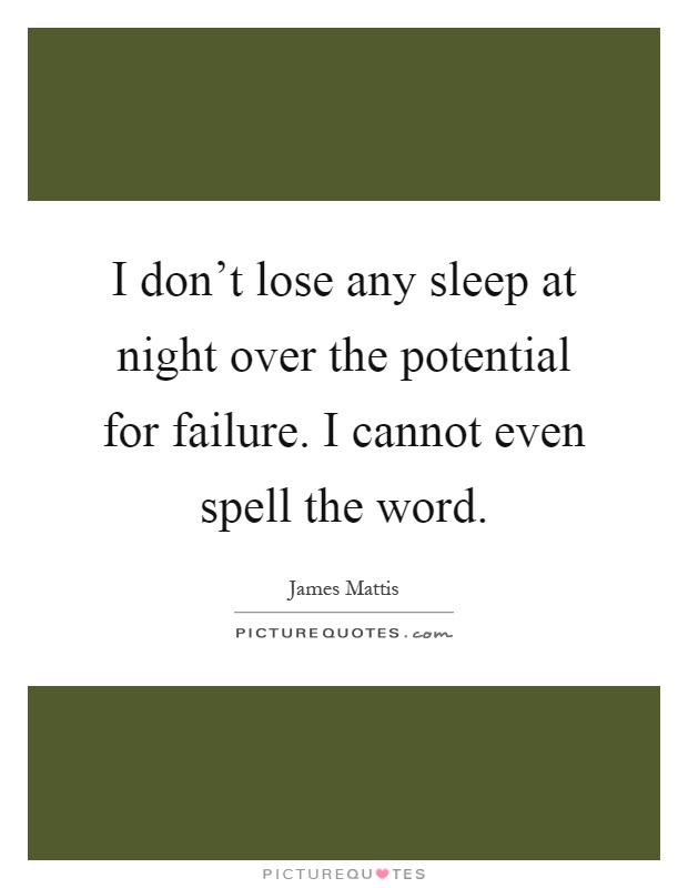 I don't lose any sleep at night over the potential for failure. I cannot even spell the word Picture Quote #1