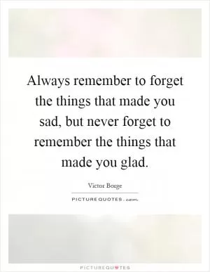 Always remember to forget the things that made you sad, but never forget to remember the things that made you glad Picture Quote #1
