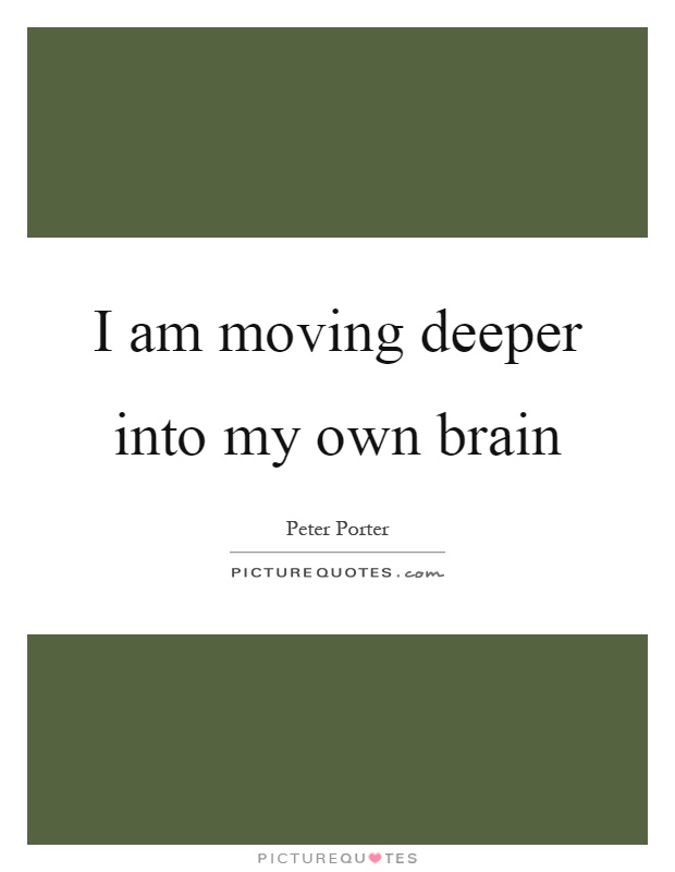 I am moving deeper into my own brain Picture Quote #1