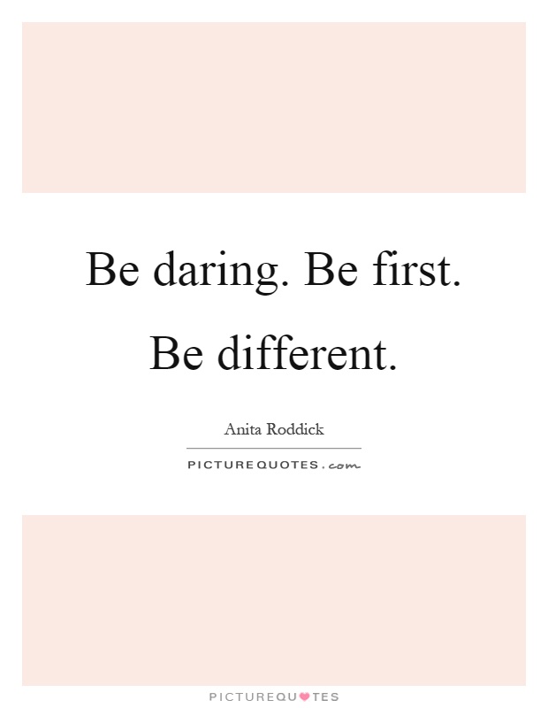 Be daring. Be first. Be different Picture Quote #1