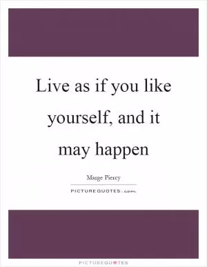 Live as if you like yourself, and it may happen Picture Quote #1