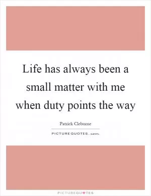 Life has always been a small matter with me when duty points the way Picture Quote #1