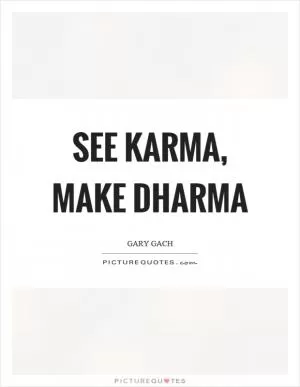See karma, make dharma Picture Quote #1