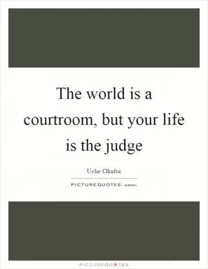 The world is a courtroom, but your life is the judge Picture Quote #1