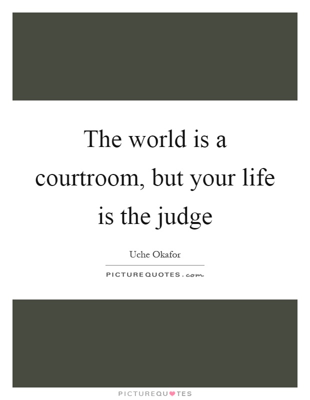 The world is a courtroom, but your life is the judge Picture Quote #1