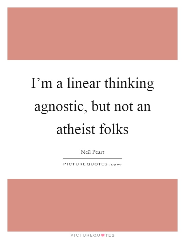 I'm a linear thinking agnostic, but not an atheist folks Picture Quote #1