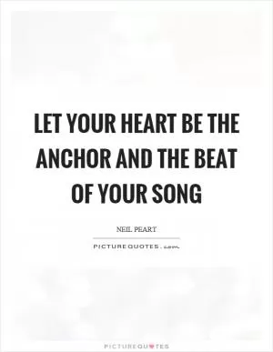 Let your heart be the anchor and the beat of your song Picture Quote #1