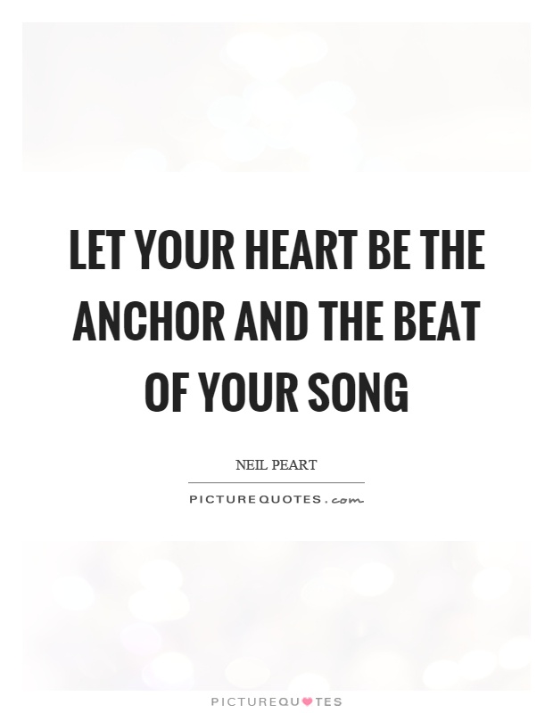Let your heart be the anchor and the beat of your song Picture Quote #1