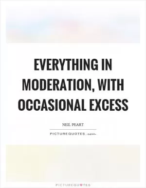 Everything in moderation, with occasional excess Picture Quote #1