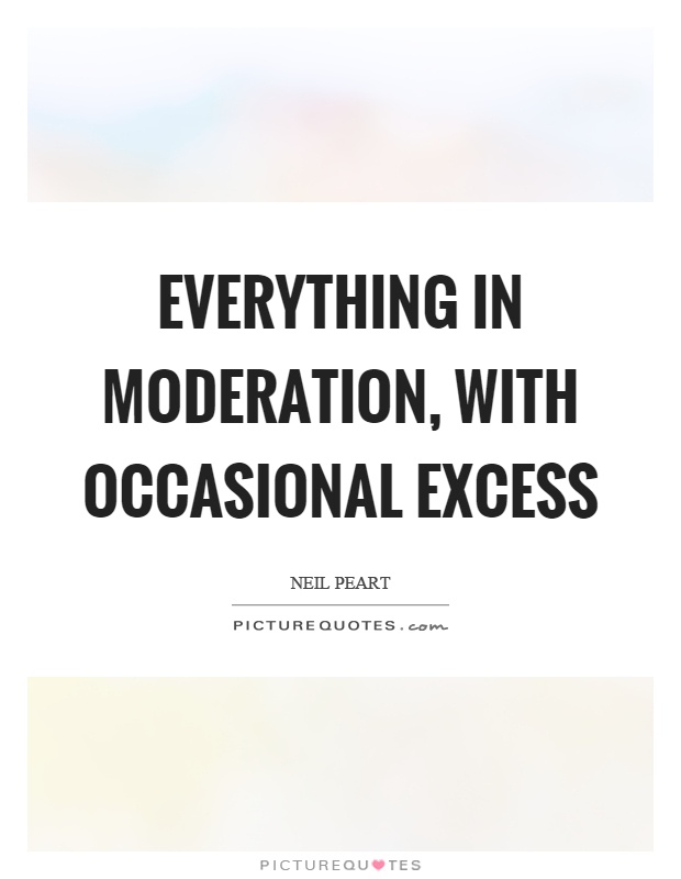 Everything in moderation, with occasional excess Picture Quote #1