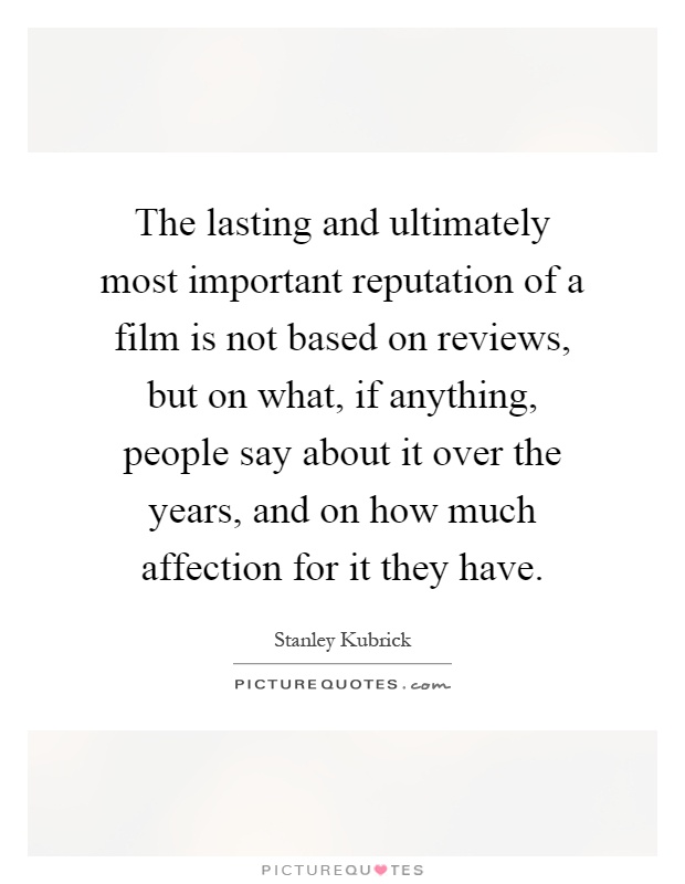 The lasting and ultimately most important reputation of a film is not based on reviews, but on what, if anything, people say about it over the years, and on how much affection for it they have Picture Quote #1