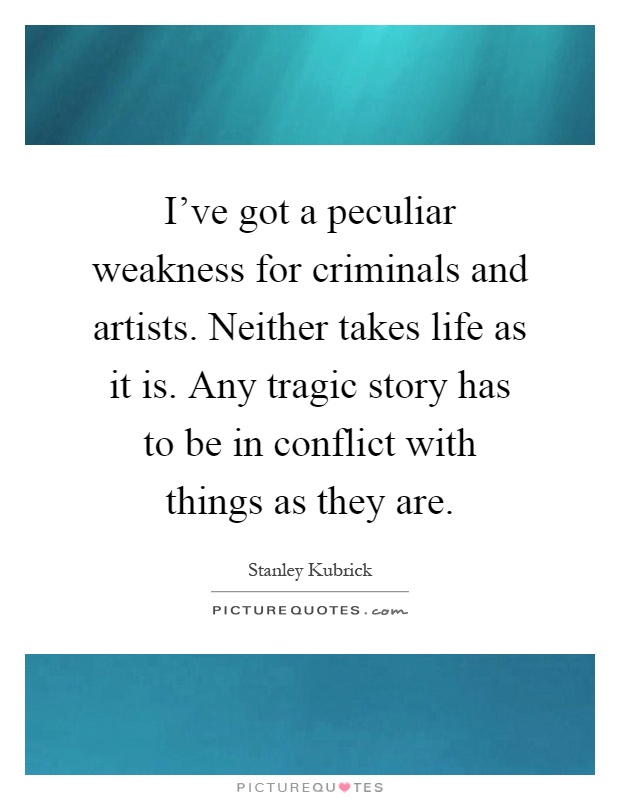 I've got a peculiar weakness for criminals and artists. Neither takes life as it is. Any tragic story has to be in conflict with things as they are Picture Quote #1