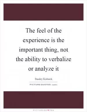 The feel of the experience is the important thing, not the ability to verbalize or analyze it Picture Quote #1