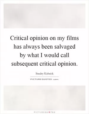 Critical opinion on my films has always been salvaged by what I would call subsequent critical opinion Picture Quote #1