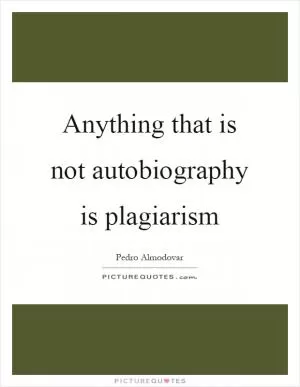 Anything that is not autobiography is plagiarism Picture Quote #1