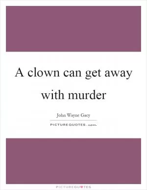 A clown can get away with murder Picture Quote #1