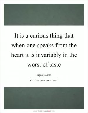 It is a curious thing that when one speaks from the heart it is invariably in the worst of taste Picture Quote #1