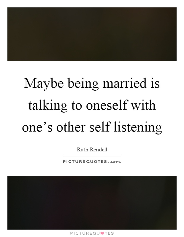Maybe being married is talking to oneself with one's other self listening Picture Quote #1